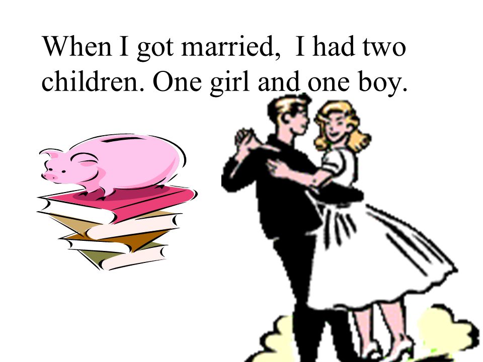 When I got married, I had two children. One girl and one boy.