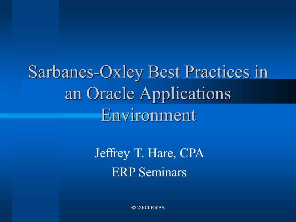 © 2004 ERPS Sarbanes-Oxley Best Practices in an Oracle Applications Environment Jeffrey T.