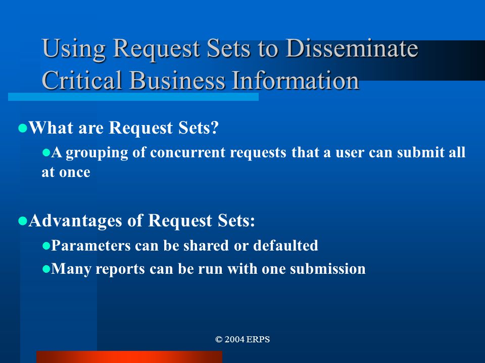 © 2004 ERPS Using Request Sets to Disseminate Critical Business Information What are Request Sets.