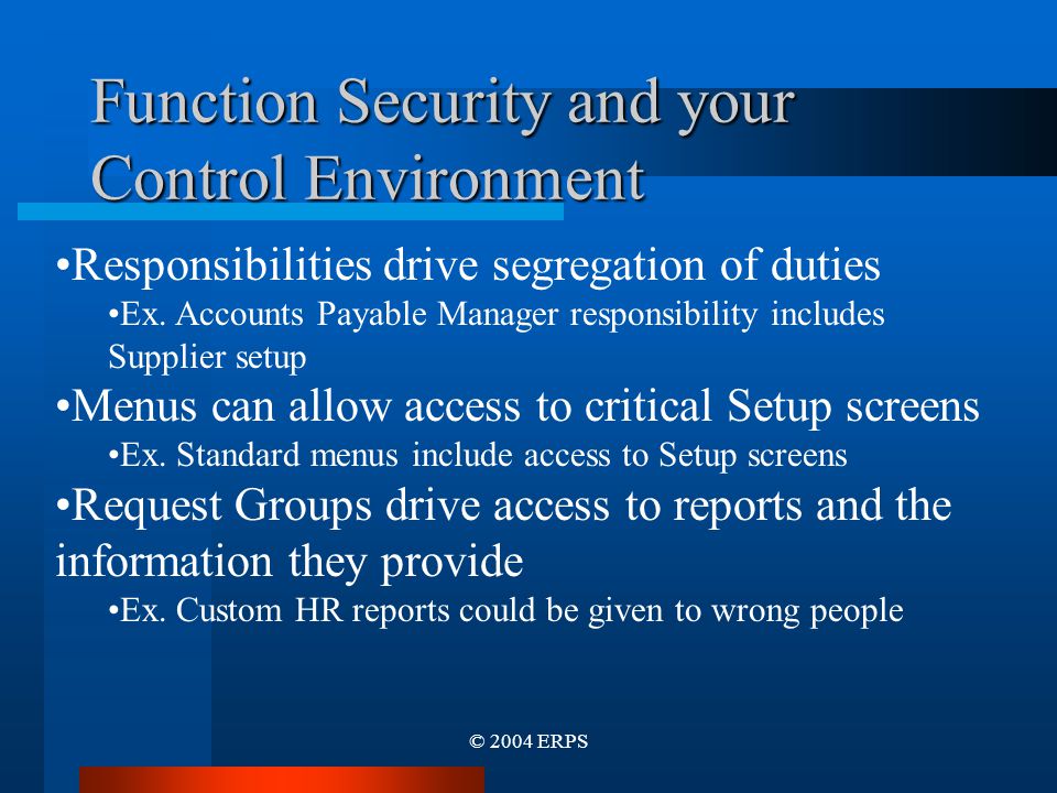 © 2004 ERPS Function Security and your Control Environment Responsibilities drive segregation of duties Ex.