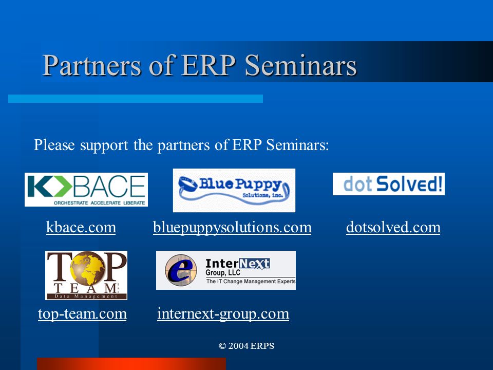 © 2004 ERPS Partners of ERP Seminars kbace.combluepuppysolutions.comdotsolved.com Please support the partners of ERP Seminars: top-team.cominternext-group.com