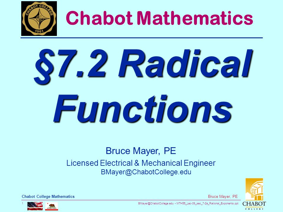 MTH55_Lec-39_sec_7-2a_Rational_Exponents.ppt 1 Bruce Mayer, PE Chabot College Mathematics Bruce Mayer, PE Licensed Electrical & Mechanical Engineer Chabot Mathematics §7.2 Radical Functions