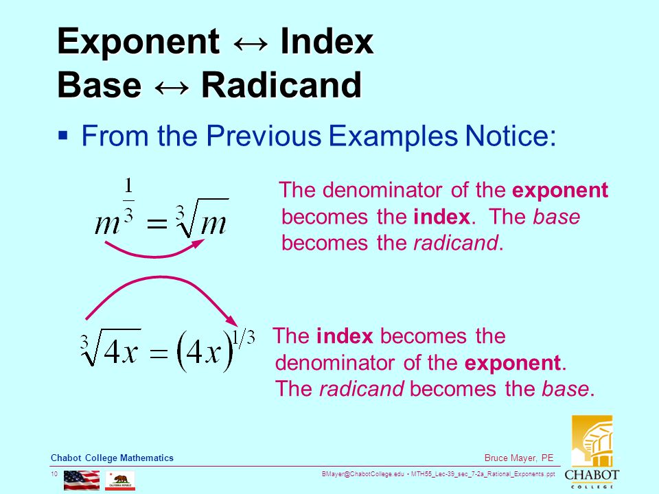 MTH55_Lec-39_sec_7-2a_Rational_Exponents.ppt 10 Bruce Mayer, PE Chabot College Mathematics Exponent ↔ Index Base ↔ Radicand  From the Previous Examples Notice: The denominator of the exponent becomes the index.