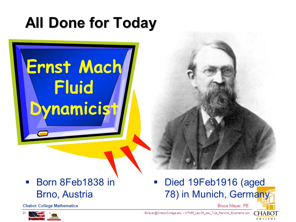 MTH55_Lec-39_sec_7-2a_Rational_Exponents.ppt 20 Bruce Mayer, PE Chabot College Mathematics All Done for Today Ernst Mach Fluid Dynamicist  Born 8Feb1838 in Brno, Austria  Died 19Feb1916 (aged 78) in Munich, Germany