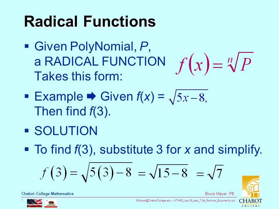 MTH55_Lec-39_sec_7-2a_Rational_Exponents.ppt 7 Bruce Mayer, PE Chabot College Mathematics Radical Functions  Given PolyNomial, P, a RADICAL FUNCTION Takes this form:  Example  Given f(x) = Then find f(3).
