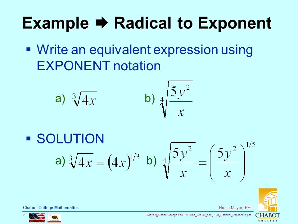 MTH55_Lec-39_sec_7-2a_Rational_Exponents.ppt 9 Bruce Mayer, PE Chabot College Mathematics Example  Radical to Exponent  Write an equivalent expression using EXPONENT notation a)b)  SOLUTION a)b)