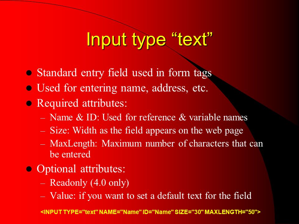 Input type text Standard entry field used in form tags Used for entering name, address, etc.