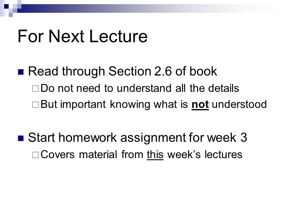 For Next Lecture Read through Section 2.6 of book  Do not need to understand all the details  But important knowing what is not understood Start homework assignment for week 3  Covers material from this week’s lectures