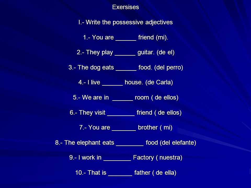 Exersises I.- Write the possessive adjectives 1.- You are ______ friend (mi).