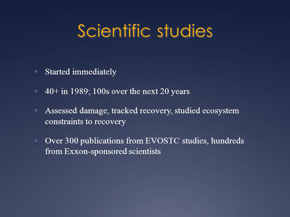 Scientific studies  Started immediately  40+ in 1989; 100s over the next 20 years  Assessed damage, tracked recovery, studied ecosystem constraints to recovery  Over 300 publications from EVOSTC studies, hundreds from Exxon-sponsored scientists