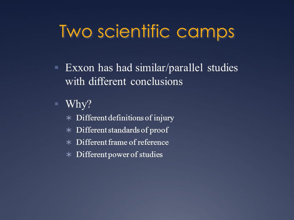 Two scientific camps  Exxon has had similar/parallel studies with different conclusions  Why.