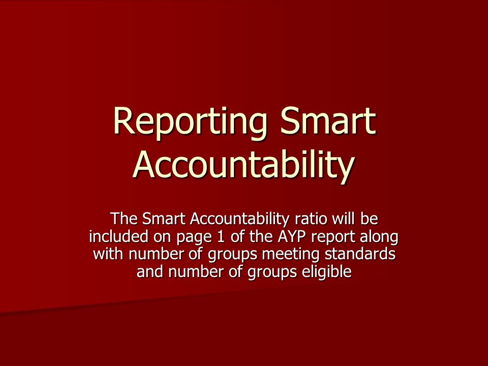 Reporting Smart Accountability The Smart Accountability ratio will be included on page 1 of the AYP report along with number of groups meeting standards and number of groups eligible
