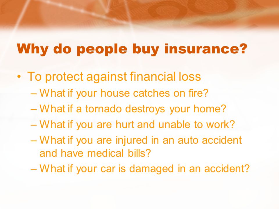 Why do people buy insurance. To protect against financial loss –What if your house catches on fire.