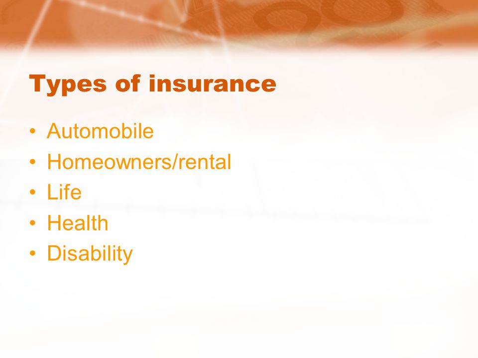 Types of insurance Automobile Homeowners/rental Life Health Disability