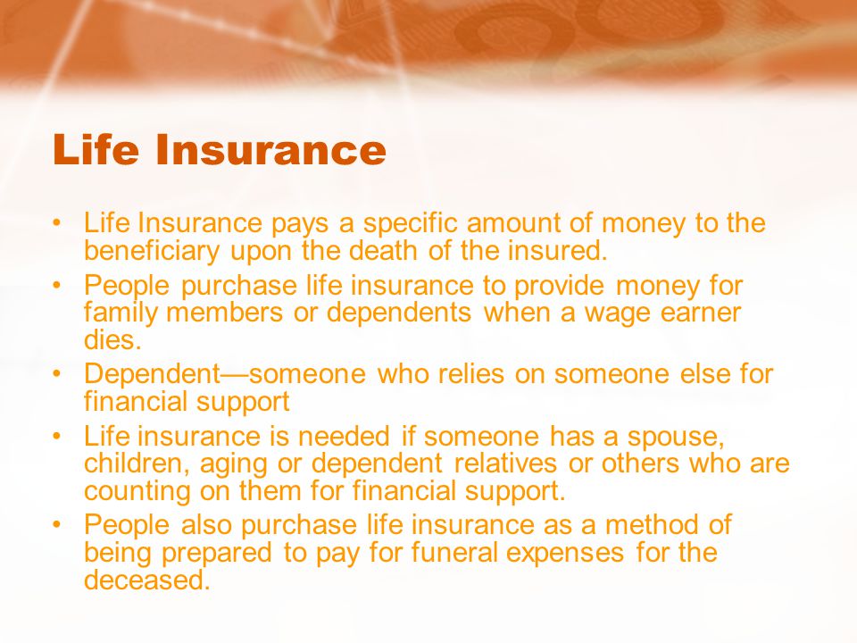 Life Insurance Life Insurance pays a specific amount of money to the beneficiary upon the death of the insured.