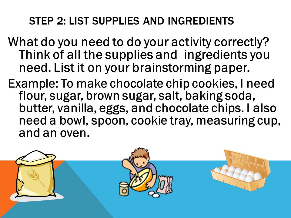 STEP 2: LIST SUPPLIES AND INGREDIENTS What do you need to do your activity correctly.