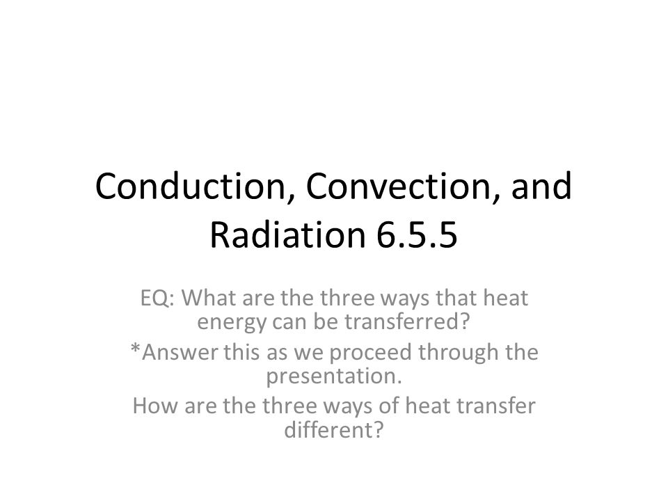 Conduction, Convection, and Radiation EQ: What are the three ways that heat energy can be transferred.