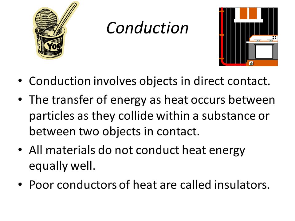 Conduction Conduction involves objects in direct contact.