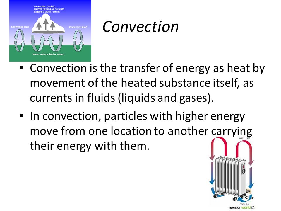 Convection Convection is the transfer of energy as heat by movement of the heated substance itself, as currents in fluids (liquids and gases).