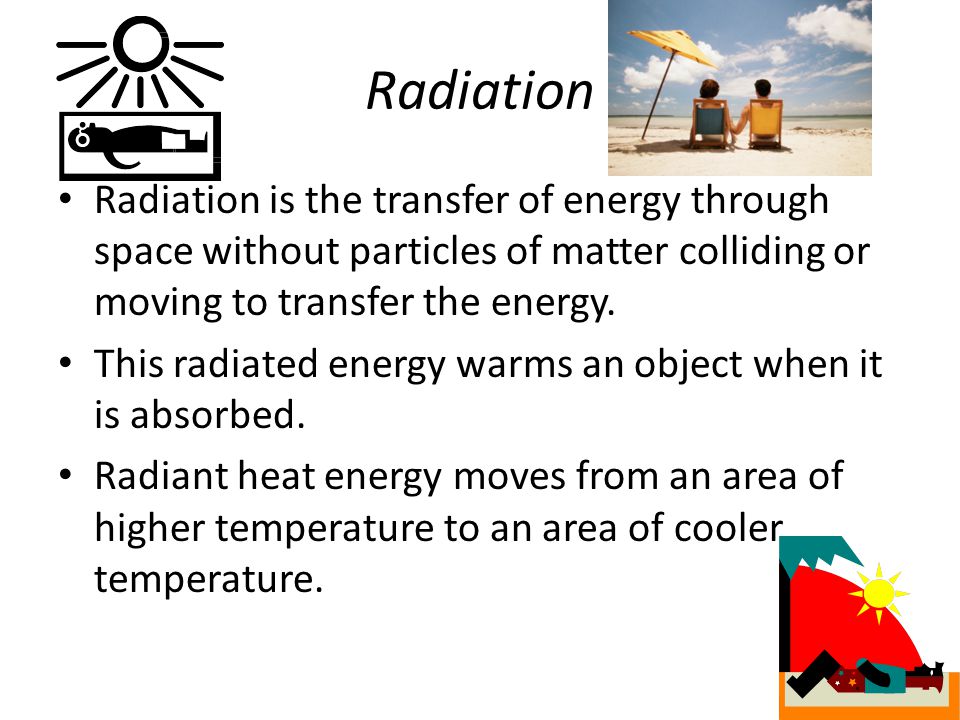 Radiation Radiation is the transfer of energy through space without particles of matter colliding or moving to transfer the energy.
