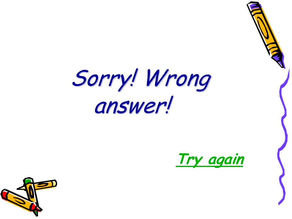 Sorry! Wrong answer! Sorry! Wrong answer! Try again