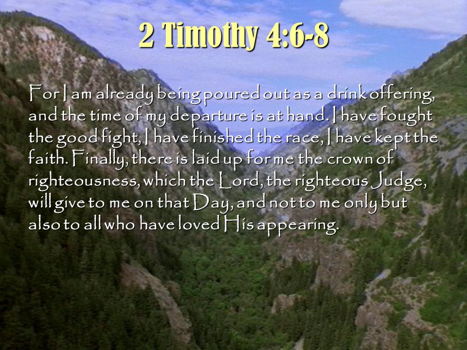 10 2 Timothy 4:6-8 For I am already being poured out as a drink offering, and the time of my departure is at hand.