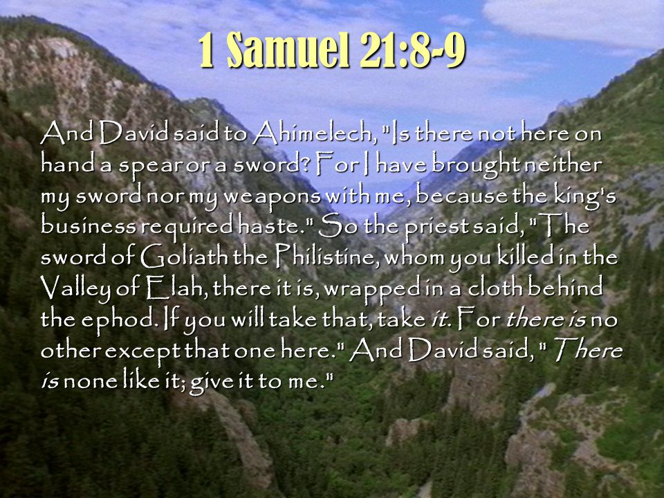 5 1 Samuel 21:8-9 And David said to Ahimelech, Is there not here on hand a spear or a sword.