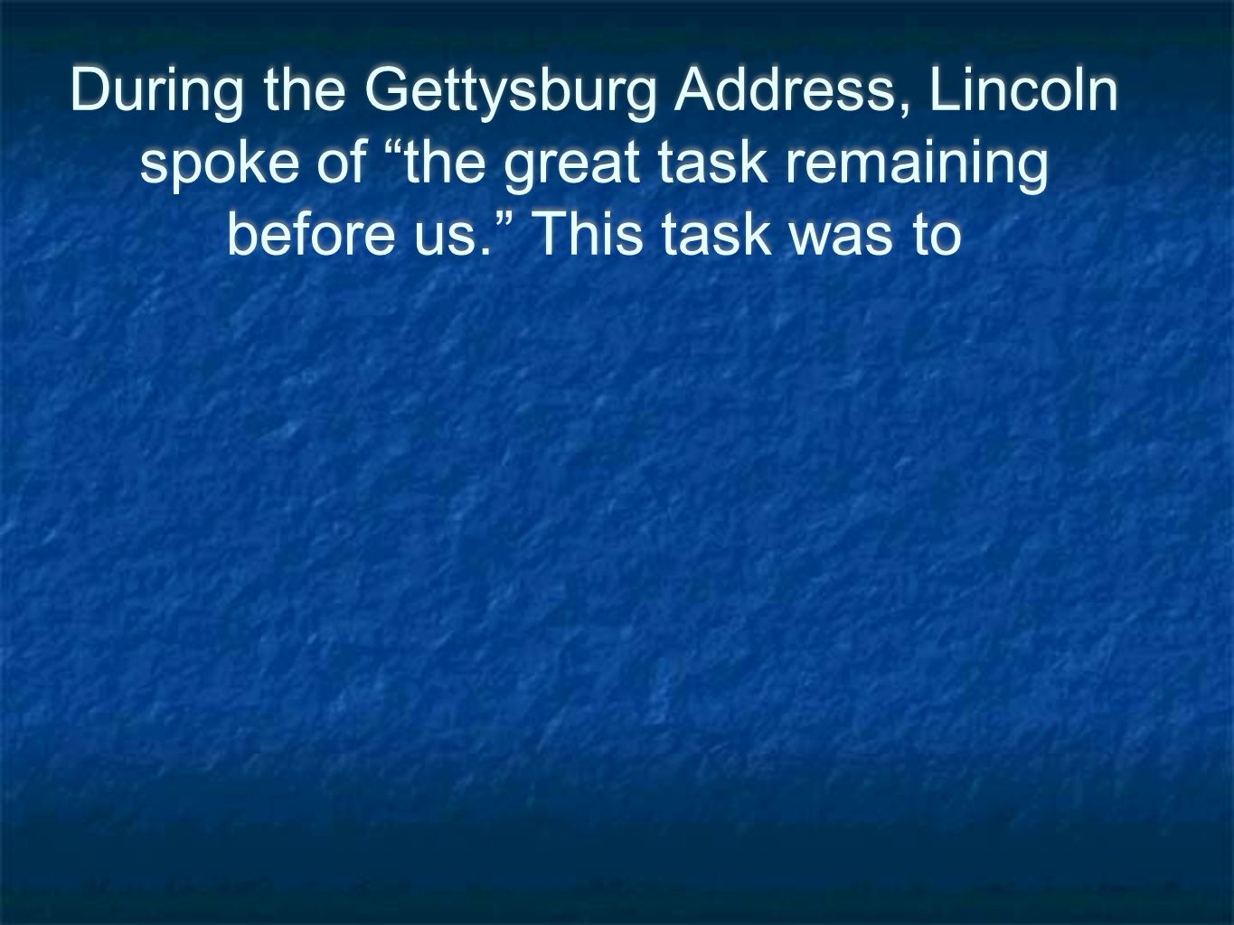 During the Gettysburg Address, Lincoln spoke of the great task remaining before us. This task was to