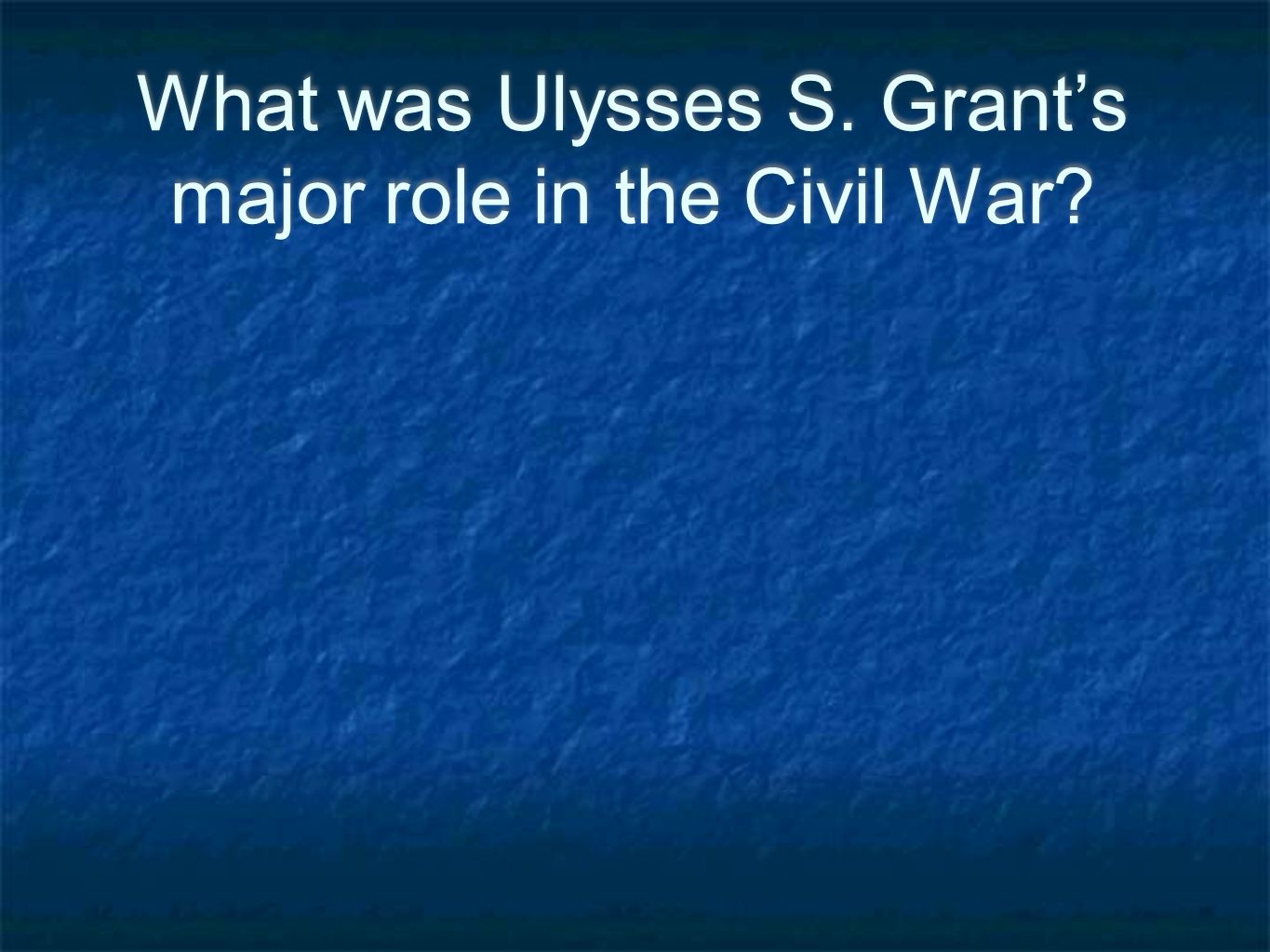 What was Ulysses S. Grant’s major role in the Civil War