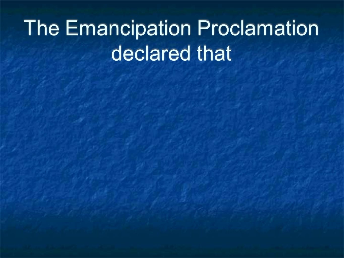 The Emancipation Proclamation declared that
