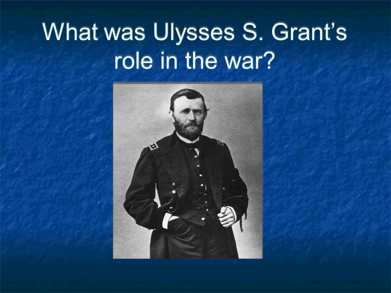 What was Ulysses S. Grant’s role in the war