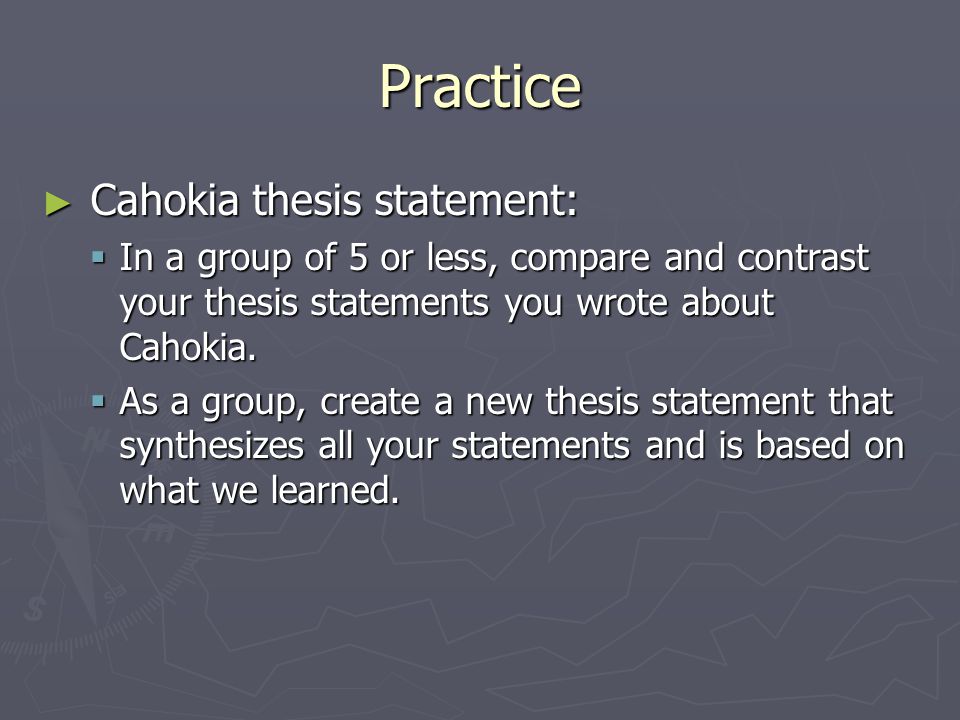 Practice ► Cahokia thesis statement:  In a group of 5 or less, compare and contrast your thesis statements you wrote about Cahokia.