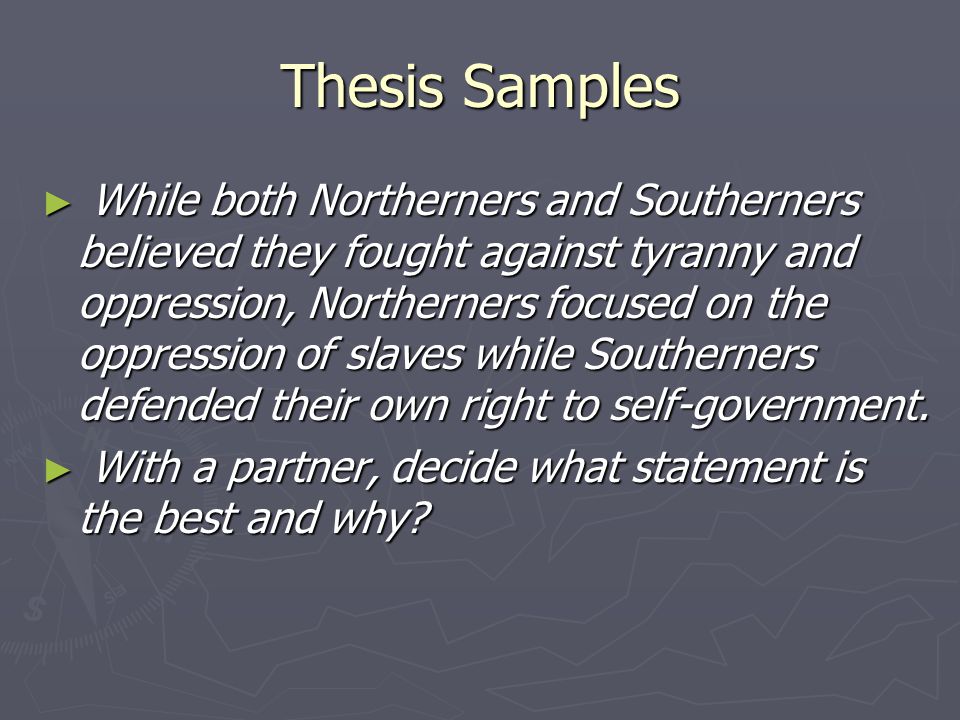 Thesis Samples ► While both Northerners and Southerners believed they fought against tyranny and oppression, Northerners focused on the oppression of slaves while Southerners defended their own right to self-government.