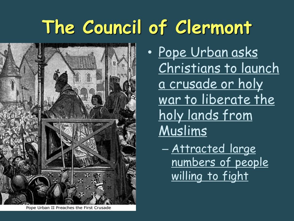 The Council of Clermont Pope Urban asks Christians to launch a crusade or holy war to liberate the holy lands from Muslims – Attracted large numbers of people willing to fight