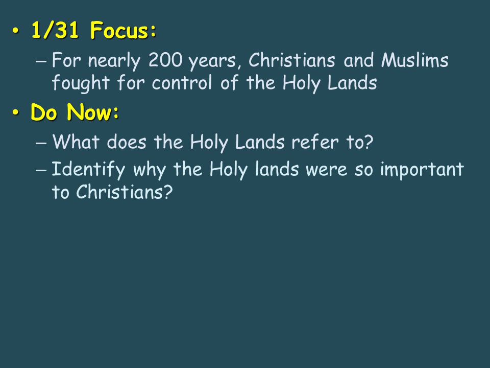 1/31 Focus: 1/31 Focus: – For nearly 200 years, Christians and Muslims fought for control of the Holy Lands Do Now: Do Now: – What does the Holy Lands refer to.