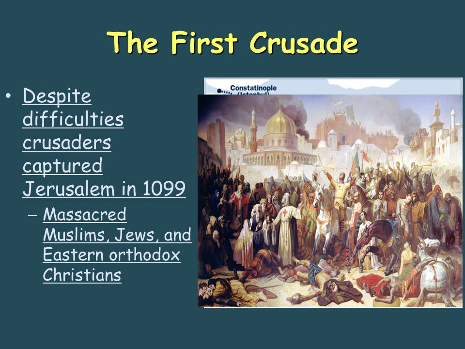The First Crusade Despite difficulties crusaders captured Jerusalem in 1099 – Massacred Muslims, Jews, and Eastern orthodox Christians