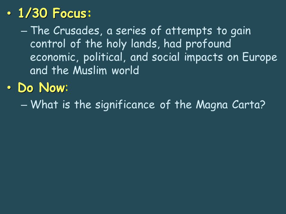 1/30 Focus 1/30 Focus: – The Crusades, a series of attempts to gain control of the holy lands, had profound economic, political, and social impacts on Europe and the Muslim world Do Now Do Now: – What is the significance of the Magna Carta