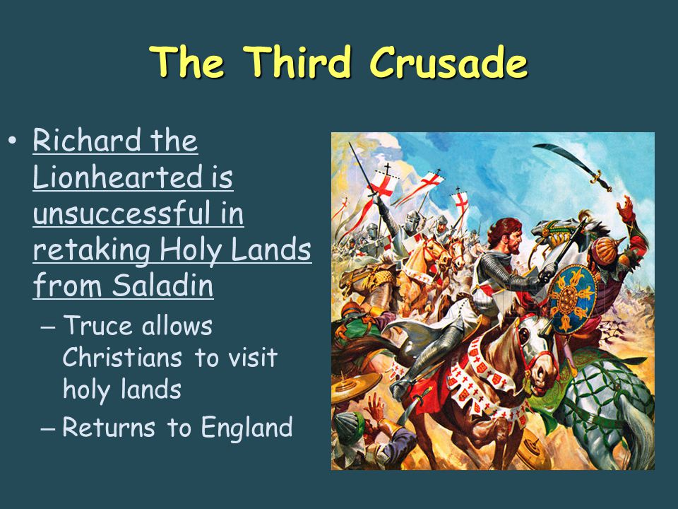 The Third Crusade Richard the Lionhearted is unsuccessful in retaking Holy Lands from Saladin – Truce allows Christians to visit holy lands – Returns to England