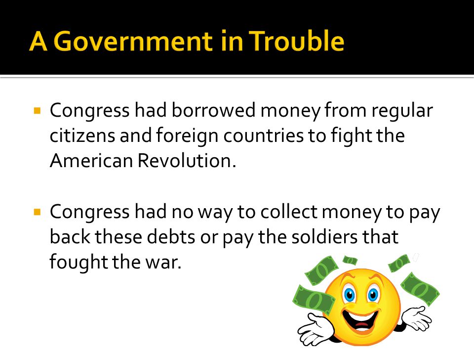  Congress had borrowed money from regular citizens and foreign countries to fight the American Revolution.