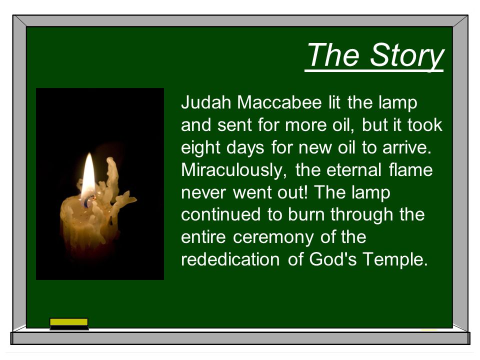 The Story Judah Maccabee lit the lamp and sent for more oil, but it took eight days for new oil to arrive.