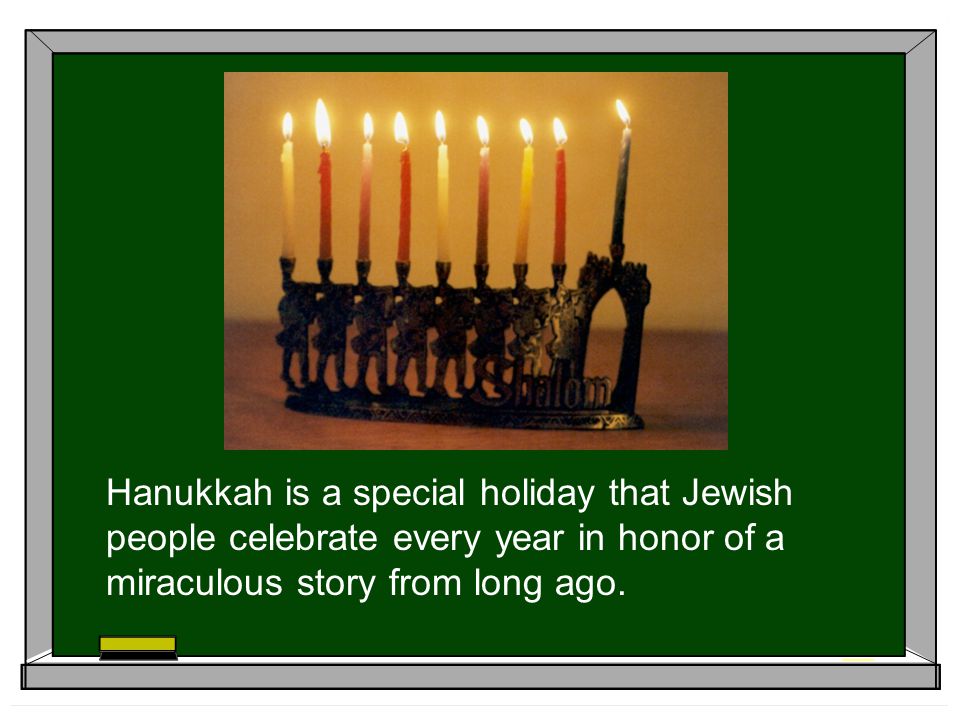 Hanukkah is a special holiday that Jewish people celebrate every year in honor of a miraculous story from long ago.