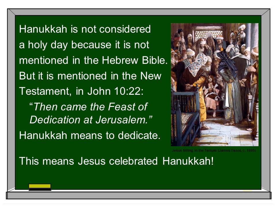 Hanukkah is not considered a holy day because it is not mentioned in the Hebrew Bible.