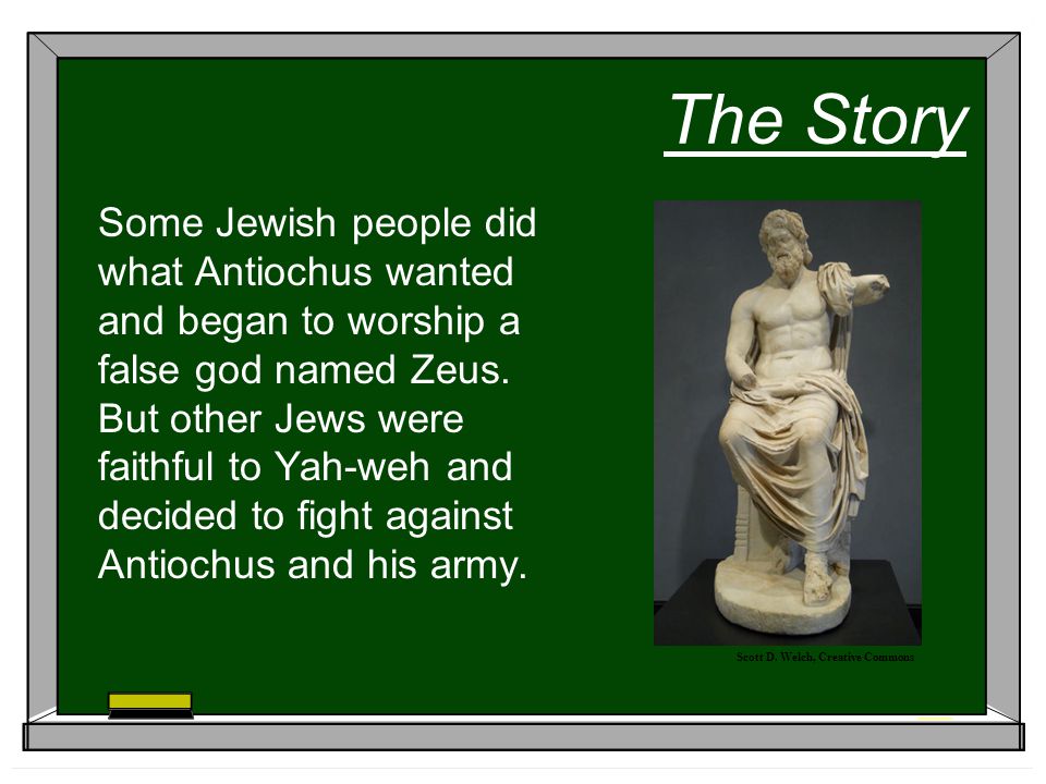 The Story Some Jewish people did what Antiochus wanted and began to worship a false god named Zeus.