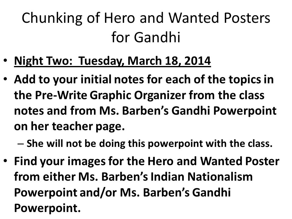 Chunking of Hero and Wanted Posters for Gandhi Night Two: Tuesday, March 18, 2014 Add to your initial notes for each of the topics in the Pre-Write Graphic Organizer from the class notes and from Ms.