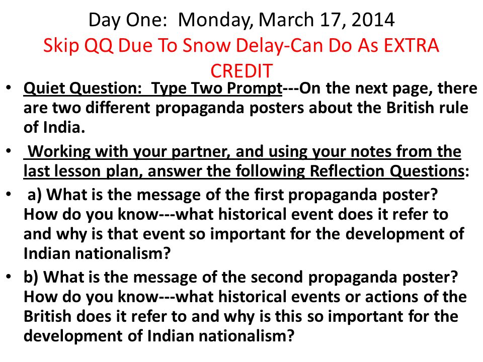 Day One: Monday, March 17, 2014 Skip QQ Due To Snow Delay-Can Do As EXTRA CREDIT Quiet Question: Type Two Prompt---On the next page, there are two different propaganda posters about the British rule of India.
