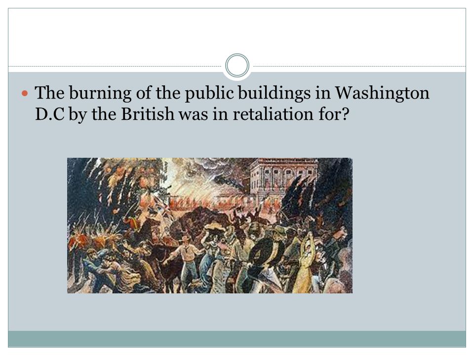 The burning of the public buildings in Washington D.C by the British was in retaliation for