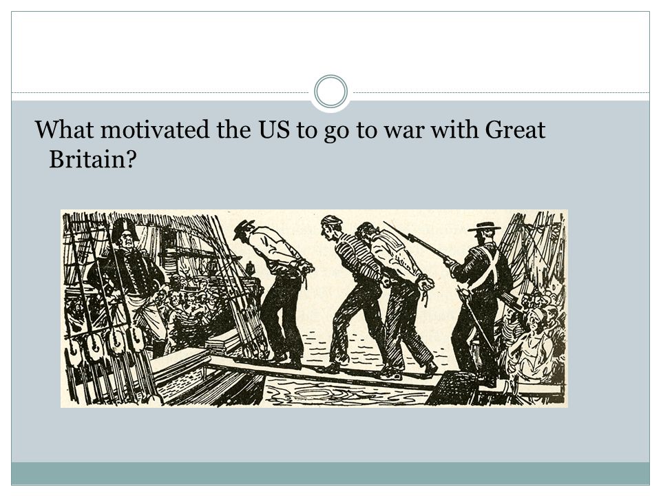 What motivated the US to go to war with Great Britain