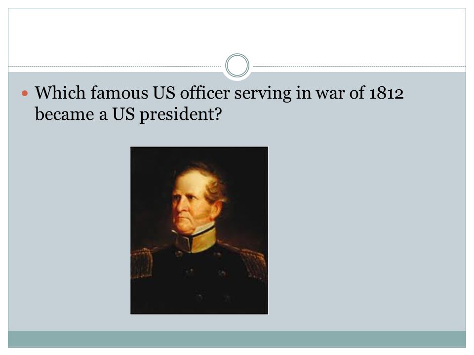 Which famous US officer serving in war of 1812 became a US president