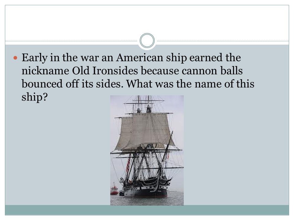 Early in the war an American ship earned the nickname Old Ironsides because cannon balls bounced off its sides.