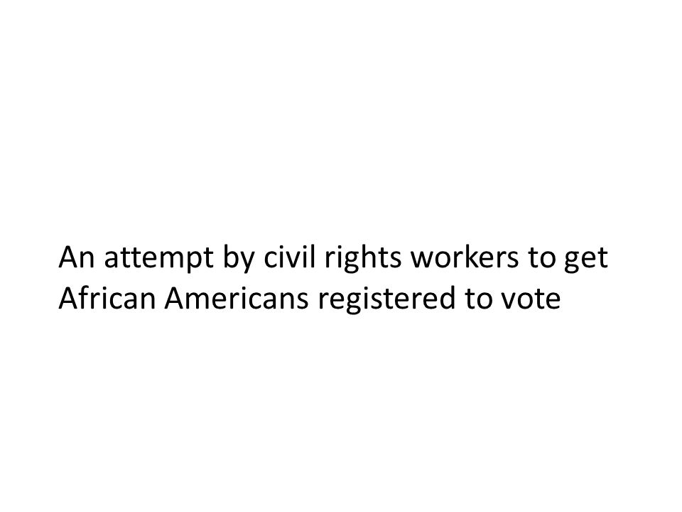 An attempt by civil rights workers to get African Americans registered to vote